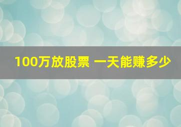 100万放股票 一天能赚多少